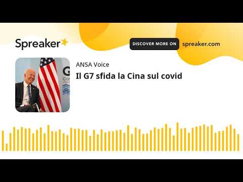 Il G7 sfida la Cina sul covid