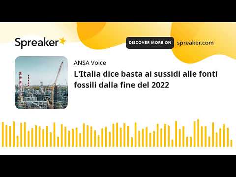 L’Italia dice basta ai sussidi alle fonti fossili dalla fine del 2022