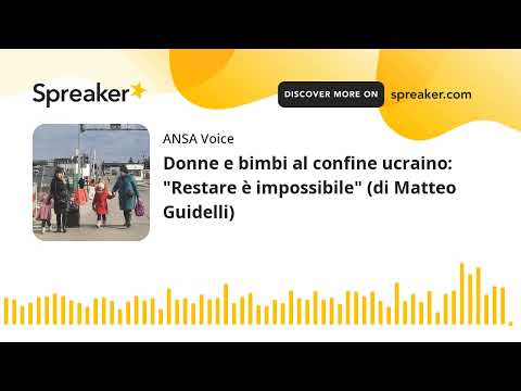 Donne e bimbi al confine ucraino: “Restare è impossibile” (di Matteo Guidelli)