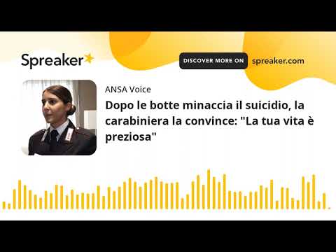 Dopo le botte minaccia il suicidio, la carabiniera la convince: “La tua vita è preziosa”