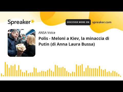 Polis – Meloni a Kiev, la minaccia di Putin (di Anna Laura Bussa)