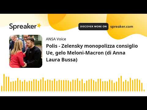 Polis – Zelensky monopolizza consiglio Ue, gelo Meloni-Macron (di Anna Laura Bussa)