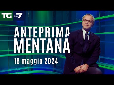 L’anteprima di Mentana del Tg La7 del 16 maggio 2024